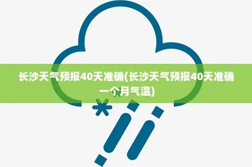 长沙四十天的天气预报（长沙四十天的天气预报图）