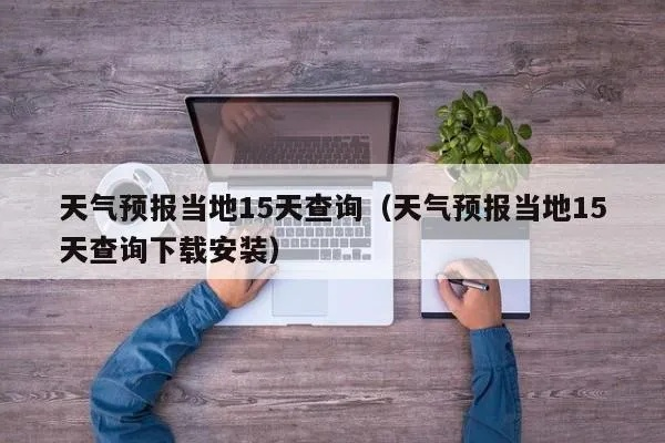 天气预报15天查询当地人（天气预报15天当地天气下载）